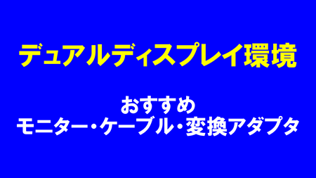 デュアルディスプレイ環境｜おすすめモニター・ケーブル・変換アダプタ
